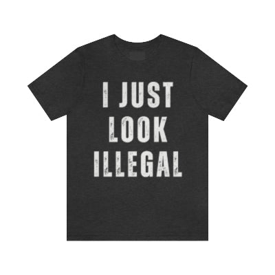 Funny and edgy t-shirt for Mexican and latino men, featuring the graphic 'I Just Look Illegal' on a gray shirt