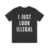 Funny and edgy t-shirt for Mexican and latino men, featuring the graphic 'I Just Look Illegal' on a gray shirt